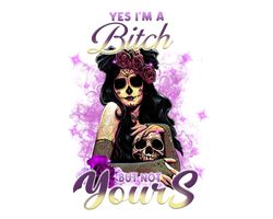 Yes Im a bitch but not yours Png, Skull PNG, Halloween Png,Funny Skull Sublimation