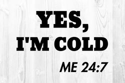 Yes I'm Cold Me 24:7 SVG PNG