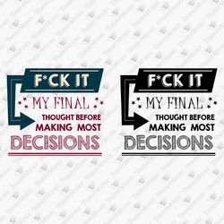 Fuck It My Final Thoughts Before Making My Final Decisions SVG Cut Files