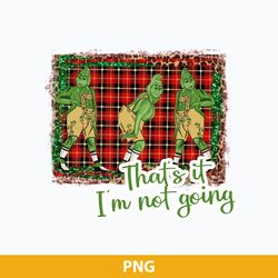 Grinch That's It I'm Not Going PNG, The Grinch PNG Digital File
