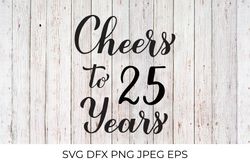 Cheers to 25 Years SVG. 25th Birthday, Anniversary calligraphy lettering