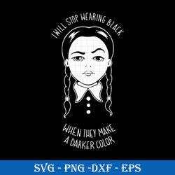 I Will Stop Wearing Black When They Make A Darker Color SVG, Wednesday Addams SVG.