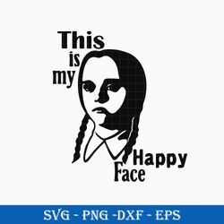 This Is My Happy Face SVG, Wednesday Addams SVG PNG DXF EPS Digital File