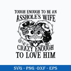 Tough Enought To Be An Asshole's Wife Crazy Enough To Love Him SVG, Funny SVG PNG DXF EPS File