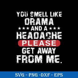 You Smell Like Drama And A Headache Please Get Away From Me SVG, Funny SVG