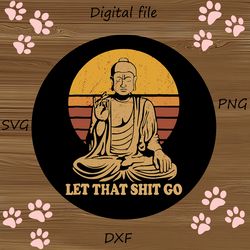 Let That Shit Go Buddha, Buddha Let That Shit Go T-Shirt, Buddha svg, Yoga svg, png dxf vector for cricut