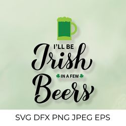 I'll be Irish in a few beers. Funny St. Patricks day quote SVG