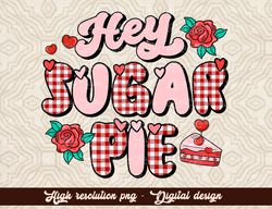 Hey Sugar Pie PNG Valentine s Day Sublimation Digital Design Download xoxo png, vday tshirt png, love tshirt png design