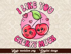 I Like You Cherry Much PNG, Cute Valentines Shirt, Cherry Valentine Day PNG, Love Cherry Much png, Sublimation, high qua