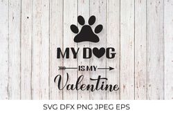 My dog is my Valentine SVG. Funny Valentines Day quote