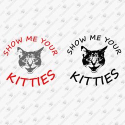 Show Me Your Kitties Funny Pet Owner Cat Lover Kitten Cat Mom SVG Cut File