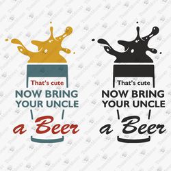 Now Bring Your Uncle A Beer Sarcastic Humorous T-Shirt Design SVG Cut File