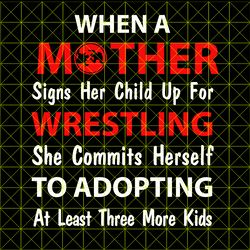 When a mother signs her child up for wrestling she commits herself to adopting at least three more kids svg, png, dxf