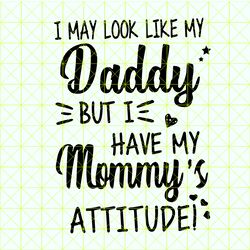 I may look like my daddy but I have my mommys attitude svg, mommy gift svg, daddy shirt svg,  png, dxf, vector for cricu