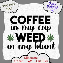 Coffee in my cup Weed in my blunt svg, Weed svg, Cannabis svg, Weed Quotes, Marijuana svg, Cannabis 420 svg, Weed png
