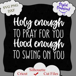 Holy Enough to Pray for You Hood Enough to Swing on You Svg, Girl Quote, Funny Christian Shirt Svg Cut File for Cricut