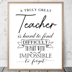 A Truly Great Teacher Is Hard To Find And Impossible To Forget, Thank You Teacher Printable Wall Art, Appreciation Gifts