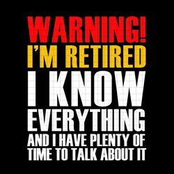 Warning I m Retired I Know Everything and I Have Plenty Of Time To Talk About It SVG png dxf svg files for Cricut