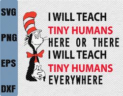 Iwill teach tiny humans here or there I will teach tiny humans everywhere svg dr.seus svg,png,dxf,eps
