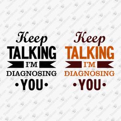Keep Talking I'm Diagnosing You Funny Psychologist Therapist SVG Cut File