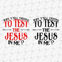 Why Y'all Trying To Test The Jesus In Me Humorous Religious Christian Quote SVG Cut File