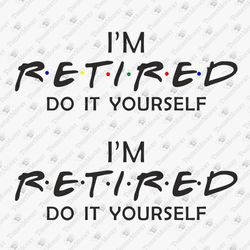 Do It Yourself I'm Retired Sarcastic Humorous Retirement Quote SVG Cut File