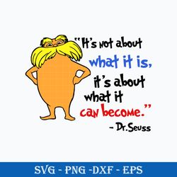 The Lorax It's Not About What It Is, It's About What It Can Become Svg, Dr.Seuss Quotes Svg