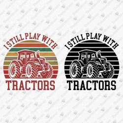 I Still Play With Tractors Farmer Farming Svg Cut File