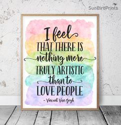 I Feel That There Is Nothing More Truly Artistic Than To Love People, Vincent Van Gogh Quotes, Rainbow Printable Poster