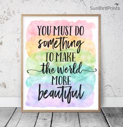 You Must Do Something To Make The World More Beautiful, Rainbow Printable Art, Classroom Inspirational Quotes Posters