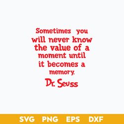Sometimes You Will Never Know The Value Of a Moment Until Is Becomes A Memory Svg, Dr Seuss Quotes Svg