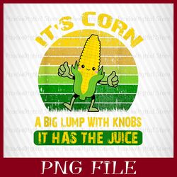 IT'S CORN, IT HAS THE JUICE, A BIG LUMP WITH KNOBS, IT'S CORN PNG, CORN PNG, Funny Corn Meme PNG, Sublimation