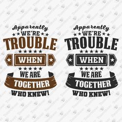 Apparently We're Trouble When We Are Together Funny Friend Sister Brother SVG Cut File