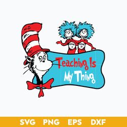 Teaching Is My Thing Svg, Thing, Dr.Seuss Svg, Png Dxf Eps Digital File
