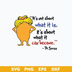 It's Not About What It Is, It's About What It can Become Svg, Lorax Svg, Dr. Seuss Quotes Svg