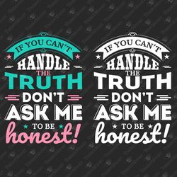 If You Can't Handle The Truth Don't Ask Me To Be Honest Sassy Quote SVG Cut File