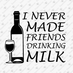 I Never Made Friends Drinking Milk Humorous Saying SVG Cut File