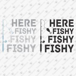 Here Fishy Fishy Fishy Fisherman Fishing Rod SVG Cut File
