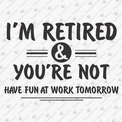 Retired Have Fun At Work Tomorrow Retirement DIY Shirt Funny Quote SVG Cut File