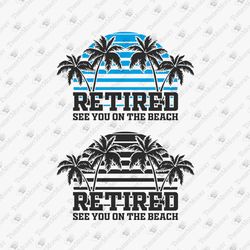 Retired See You At The Beach Summer Quote Vacation Retirement SVG Cut File