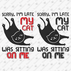 Sorry I'm Late My Cat Was Sitting On Me Sarcastic Animal Quote Cat Lover Fur Mom SVG Cut File