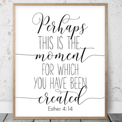 Perhaps This Is The Moment For Which You Have Been Created, Esther 4:14, Bible Verse Printable Art, Scripture Christian