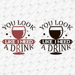 You Look Like I Need A Drink Alcohol Sarcastic Quote SVG Cut File
