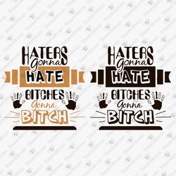 Haters Gonna Hate Bitches Gonna Bitch Sarcastic Sassy SVG Cut File