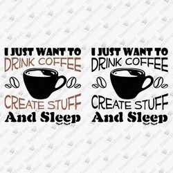 I Just Want To Drink Coffee Create Stuff And Sleep Artist Crafter Creative Person SVG Cut File Shirt Sublimation Design
