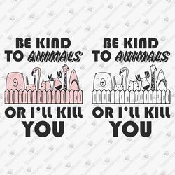 Be Kind To Animals Or I'll Kill You Animal Rights Rescue Activist Animal Lover SVG Cut File T-Shirt Sublimation Design