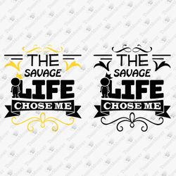 The Savage Life Chose Me Empowerment Motivational Sarcastic Qutoe Cricut Silhouette SVG Cut File