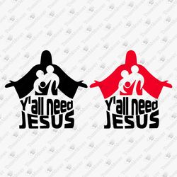 Y'all Need Jesus Christian Religious Faith Jesus Bible Quote Cricut Silhouette SVG Cut File