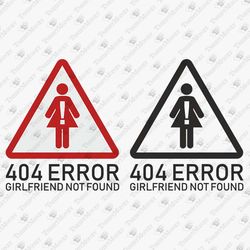 404 Error Girlfriend Not Found Dating Single Geek Nerd Funny Shirt Cricut SVG Cut File