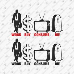 Work Buy Consume Die Sarcastic Anti Consumerism Political Design Graphic SVG Cut File